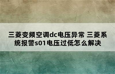 三菱变频空调dc电压异常 三菱系统报警s01电压过低怎么解决